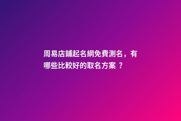 周易店鋪起名網免費測名，有哪些比較好的取名方案？